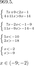 969.5.\\\\\left \{ {{7x + 9 < 2x - 1} \atop {4+11x9x-14}} \right. \\\\\left \{ {{7x - 2x < -1 - 9} \atop {11x-9x-14-4}} \right.\\\\\left \{ {{5x-18}} \right. \\\\\left \{ {{x-9}} \right.\\\\x \in (-9; -2)