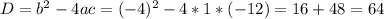 D=b^{2} -4ac=(-4)^{2}-4*1*(-12)=16+48=64