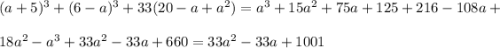 (a+5)^3+(6-a)^3+33(20-a+a^2) = a^3 + 15a^2 + 75a + 125 + 216 - 108a +\\\\ 18a^2 - a^3 + 33a^2 - 33a + 660 = 33a^2 - 33a + 1001