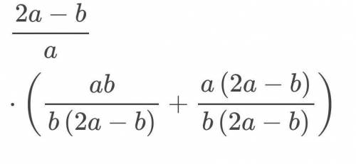 Представить выражение 2a-b/a*(a/2a-b+a/b) по действиям