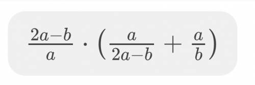 Представить выражение 2a-b/a*(a/2a-b+a/b) по действиям