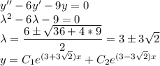 y''-6y'-9y=0\\ \lambda^2-6\lambda-9=0\\ \lambda=\dfrac{6\pm \sqrt{36+4*9}}{2}=3\pm 3\sqrt2\\ y=C_1e^{(3+3\sqrt2)x}+C_2e^{(3-3\sqrt2)x}