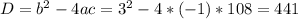 D=b^{2} - 4ac= 3^{2}-4*(-1)*108=441