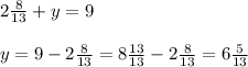 2\frac{8}{13} + y = 9\\\\y = 9 - 2\frac{8}{13} = 8\frac{13}{13} - 2\frac{8}{13} = 6\frac{5}{13}