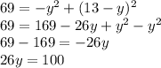 69 = - {y}^{2} + (13 - y) {}^{2} \\ 69 = 169 - 26y + {y}^{2} - {y}^{2} \\ 69 - 169 = - 26y \\ 26y = 100 \\ \: