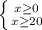 \left \{ {{x\geq 0} \atop {x\geq }20} \right.