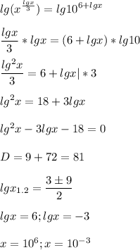 \displaystyle lg(x^{\frac{lgx}{3} })=lg10^{6+lgx}\\\\\frac{lgx}{3}*lgx=(6+lgx)*lg10\\\\\frac{lg^2x}{3}=6+lgx|*3\\\\lg^2x=18+3lgx\\\\lg^2x-3lgx-18=0\\\\D=9+72=81\\\\lgx_{1.2}=\frac{3 \pm 9}{2}\\\\lgx=6; lgx=-3\\\\x=10^6; x=10^{-3}