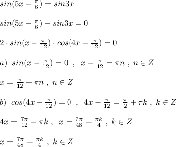 sin(5x-\frac{\pi}{6})=sin3x\\\\sin(5x-\frac{\pi}{6})-sin3x=0\\\\2\cdot sin(x-\frac{\pi}{12})\cdot cos(4x-\frac{\pi}{12})=0\\\\a)\; \; sin(x-\frac{\pi}{12})=0\; \; ,\; \; x-\frac{\pi}{12}=\pi n\; ,\; n\in Z\\\\x=\frac{\pi}{12}+\pi n\; ,\; n\in Z\\\\b)\; \; cos(4x-\frac{\pi}{12})=0\; \; ,\; \; 4x-\frac{\pi}{12}=\frac{\pi}{2}+\pi k\; ,\; k\in Z\\\\4x=\frac{7\pi }{12}+\pi k\; ,\; \; x=\frac{7\pi}{48}+\frac{\pi k}{4}\; ,\; k\in Z\\\\x=\frac{7\pi}{48}+\frac{\pi k}{4}\; ,\; k\in Z