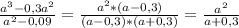 \frac{a^{3} -0,3a^{2} }{a^{2} - 0,09 } = \frac{a^{2} * (a-0,3) }{(a-0,3)*(a+0,3)} = \frac{a^{2} }{a+0,3}