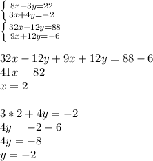 \left \{ {{8x - 3y = 22} \atop {3x + 4y = -2}} \right. \\\left \{ {{32x - 12y = 88} \atop {9x + 12y = -6}} \right. \\\\32x - 12y + 9x + 12y = 88 - 6\\41x = 82\\x = 2\\\\3 * 2 + 4y = -2\\4y = -2 - 6\\4y = -8\\y = -2