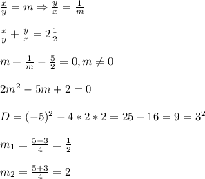 \frac{x}{y} =m\Rightarrow \frac{y}{x}=\frac{1}{m}\\\\\frac{x}{y}+\frac{y}{x}=2\frac{1}{2}\\\\m+\frac{1}{m}-\frac{5}{2}=0,m\neq0 \\\\2m^{2}-5m+2=0\\\\D=(-5)^{2}-4*2*2=25-16=9=3^{2}\\\\m_{1}=\frac{5-3}{4}=\frac{1}{2}\\\\m_{2}=\frac{5+3}{4}=2