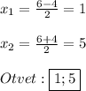 x_{1}=\frac{6-4}{2}=1\\\\x_{2}=\frac{6+4}{2}=5\\\\Otvet:\boxed{1;5}