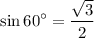 \displaystyle \[\sin{60^ \circ}=\frac{{\sqrt 3}}{2}\]