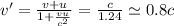 v'=\frac{v+u}{1+\frac{vu}{c^2}} = \frac{c}{1.24} \simeq 0.8c