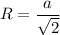 \displaystyle \[R=\frac{a}{{\sqrt 2}}\]