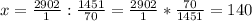 x=\frac{2902}{1} :\frac{1451}{70} =\frac{2902}{1} *\frac{70}{1451} =140