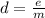 d = \frac{e}{m}