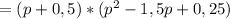 =(p+0,5)*(p^2-1,5p+0,25)