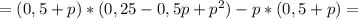 =(0,5+p)*(0,25-0,5p+p^2)-p*(0,5+p)=