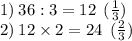 1) \: 36 : 3 = 12 \: \: (\frac{1}{3}) \\ 2) \: 12 \times 2 = 24 \: \: ( \frac{2}{3} )