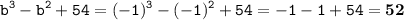 \displaystyle \tt b^3-b^2+54=(-1)^3-(-1)^2+54=-1-1+54=\bold{52}