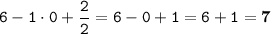 \displaystyle \tt 6-1\cdot0+\frac{2}{2}=6-0+1=6+1=\bold{7}