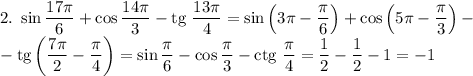 2. \ \sin \dfrac{17\pi}{6} + \cos \dfrac{14\pi}{3} - \text{tg} \ \dfrac{13\pi}{4} = \sin \left(3\pi - \dfrac{\pi}{6}\right) + \cos \left(5\pi - \dfrac{\pi}{3}\right) - \\-\text{tg} \left(\dfrac{7\pi}{2} - \dfrac{\pi}{4}\right) = \sin \dfrac{\pi}{6} - \cos \dfrac{\pi}{3} - \text{ctg} \ \dfrac{\pi}{4} = \dfrac{1}{2} - \dfrac{1}{2} -1 = -1