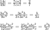 \frac{14c}{49c} =\frac{7c*2}{7c*7} =\frac{2}{7}\\ \\ \frac{3a^{2} b}{9a^{3} } =\frac{3a^{2} b}{3*3a^{2}a } =\frac{b}{3a} \\ \\ \frac{25a^{3} bc^{2} }{125ac^{3} } =\frac{25a^{2} abc^{2} }{3*25ac^{2}c }=\frac{a^{2}b }{3c}