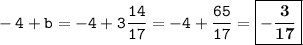 \displaystyle \tt -4+b=-4+3\frac{14}{17}=-4+\frac{65}{17}=\boxed{\bold{-\frac{3}{17}}}