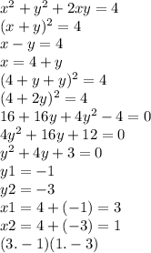 x {}^{2} + y { }^{2} + 2xy = 4 \\( x + y) {}^{2} = 4 \\ x - y = 4 \\ x = 4 + y \\ (4 + y + y) {}^{2} = 4 \\ (4 + 2y) {}^{2} = 4 \\16 + 16y + 4y {}^{2} - 4 = 0 \\ 4y {}^{2} + 16y + 12 = 0 \\ y {}^{2} + 4y + 3 = 0 \\ y1 = - 1 \\ y2 = - 3 \\ x1 = 4 + ( - 1) = 3 \\ x2 = 4 + ( - 3) = 1 \\ (3. - 1)(1. - 3)