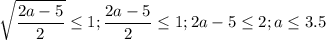 \displaystyle \sqrt{\frac{2a-5}{2}}\leq 1; \frac{2a-5}{2}\leq 1; 2a-5\leq 2; a\leq 3.5