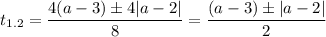 \displaystyle t_{1.2}=\frac{4(a-3)\pm 4|a-2|}{8}=\frac{(a-3)\pm |a-2|}{2}