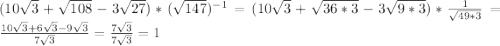 (10\sqrt{3} +\sqrt{108}-3\sqrt{27})*(\sqrt{147})^{-1}=(10\sqrt{3}+\sqrt{36*3}-3\sqrt{9*3})*\frac{1}{\sqrt{49*3}}=\frac{10\sqrt{3}+6\sqrt{3}-9\sqrt{3}}{7\sqrt{3}}=\frac{7\sqrt{3}}{7\sqrt{3}}=1