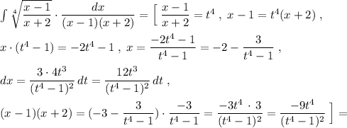 \int \sqrt[4]{\dfrac{x-1}{x+2}}\cdot \dfrac{dx}{(x-1)(x+2)}=\Big[\; \dfrac{x-1}{x+2}=t^4\; ,\; x-1=t^4(x+2)\; ,\\\\x\cdot (t^4-1)=-2t^4-1\; ,\; x=\dfrac{-2t^4-1}{t^4-1}=-2-\dfrac{3}{t^4-1}\; ,\\\\dx=\dfrac{3\cdot 4t^3}{(t^4-1)^2}\, dt=\dfrac{12t^3}{(t^4-1)^2}\, dt\; ,\\\\(x-1)(x+2)=(-3-\dfrac{3}{t^4-1})\cdot \dfrac{-3}{t^4-1}=\dfrac{-3t^4\, \cdot \, 3}{(t^4-1)^2}=\dfrac{-9t^4}{(t^4-1)^2}\; \Big]=