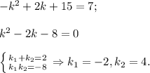 -k^2+2k+15=7;\\\\k^2-2k-8=0\\\\\left \{ {{k_1+k_2=2} \atop {k_1k_2=-8}} \right. \Rightarrow k_1=-2, k_2=4.