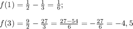 f(1)=\frac{1}{2}-\frac{1}{3}=\frac{1}{6};\\\\ f(3)=\frac{9}{2}-\frac{27}{3}=\frac{27-54}{6}=-\frac{27}{6}=-4,5