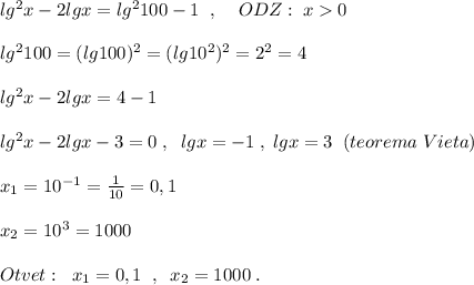 lg^2x-2lgx=lg^2100-1\; \; ,\; \; \; \; ODZ:\; x0\\\\lg^2100=(lg100)^2=(lg10^2)^2=2^2=4\\\\lg^2x-2lgx=4-1\\\\lg^2x-2lgx-3=0\; ,\; \; lgx=-1\; ,\; lgx=3\; \; (teorema\; Vieta)\\\\x_1=10^{-1}=\frac{1}{10}=0,1\\\\x_2=10^3=1000\\\\Otvet:\; \; x_1=0,1\; \; ,\; \; x_2=1000\; .