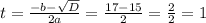 t= \frac{-b-\sqrt{D} }{2a}=\frac{17-15}{2}=\frac{2}{2}=1