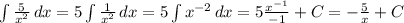 \int{\frac{5}{x^2}} \, dx = 5 \int{\frac{1}{x^2}} \, dx = 5 \int{x^{-2}} \, dx = 5 \frac{x^{-1}}{-1} + C= -\frac{5}{x} + C