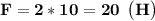 \bf F = 2 * 10 = 20 \: \: \big (H \big)