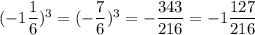 (-1 \dfrac{1}{6} )^3=(-\dfrac{7}{6} )^3=-\dfrac{343}{216}=-1\dfrac{127}{216}