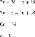 7x - 38= x + 16\\\\7x - x = 16 + 38\\\\6x = 54\\\\x = 9