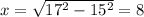 x=\sqrt{17^{2}-15^{2} } =8