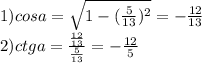 1) cosa=\sqrt{1-(\frac{5}{13})^{2} } =-\frac{12}{13} \\2) ctga=\frac{\frac{12}{13} }{\frac{5}{13} } =- \frac{12}{5}