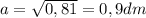 a=\sqrt{0,81} =0,9 dm