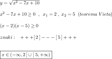 y=\sqrt{x^2-7x+10}\\\\x^2-7x+10\geq 0\; \; ,\; \; x_1=2\; ,\; x_2=5\; \; (teorema\; Vieta)\\\\(x-2)(x-5)\geq 0\\\\znaki:\; \; \; +++[\,2\, ]---[\, 5\, ]+++\\\\\\\boxed {x\in (-\infty ,2\, ]\cup [\;5,+\infty )}