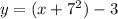 y = (x + 7 {}^{2} ) - 3