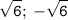 \displaystyle \tt \sqrt{6}; \: -\sqrt{6}