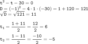 \displaystyle \tt t^2-t-30=0\\\displaystyle \tt D=(-1)^2-4\cdot1\cdot(-30)=1+120=121\\\displaystyle \tt \sqrt{D}=\sqrt{121}=11\\\\ \displaystyle \tt t_1=\frac{1+11}{2}=\frac{12}{2}=6\\\\ \displaystyle \tt t_2=\frac{1-11}{2}=\frac{-10}{2}=-5