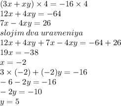 (3x + xy) \times 4 = - 16 \times 4 \\ 12x + 4xy = - 64 \\ 7x - 4xy = 26 \: \\ slojim \: dva \: uravneniya \\ 12x + 4xy + 7x - 4xy = - 64 + 26 \\ 19x = - 38 \\ x = - 2 \\ 3 \times ( - 2) + ( - 2)y = - 16 \\ - 6 - 2y = - 16 \\ - 2y = - 10 \\ y = 5